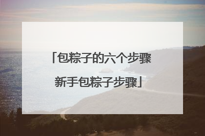 包粽子的六个步骤 新手包粽子步骤