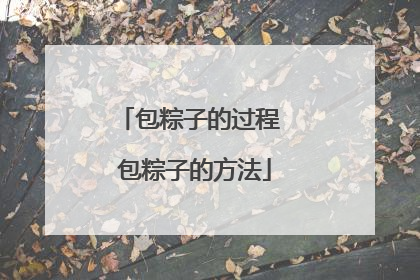 包粽子的过程 包粽子的方法