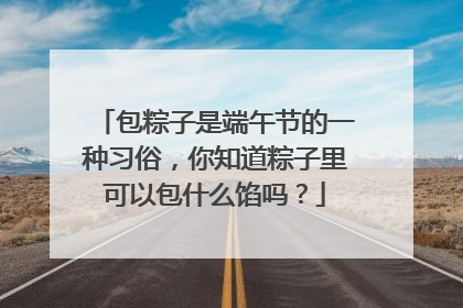 包粽子是端午节的一种习俗，你知道粽子里可以包什么馅吗？