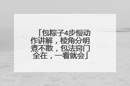 包粽子4步慢动作讲解,棱角分明煮不散,包法窍门全在,一看就会