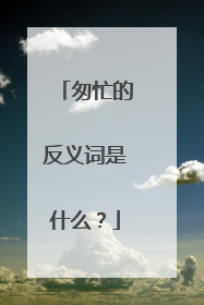 匆忙的反义词是什么？