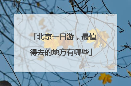 北京一日游，最值得去的地方有哪些