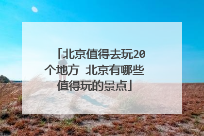 北京值得去玩20个地方 北京有哪些值得玩的景点