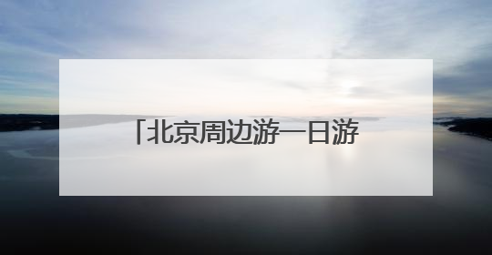 北京周边游一日游的好去处有哪些?