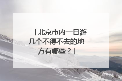 北京市内一日游几个不得不去的地方有哪些？