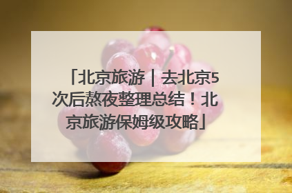 北京旅游｜去北京5次后熬夜整理总结！北京旅游保姆级攻略