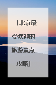 北京最受欢迎的旅游景点攻略