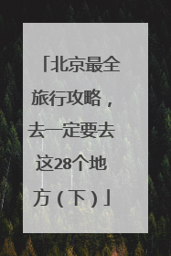 北京最全旅行攻略,去一定要去这28个地方(下)