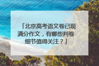 北京高考语文卷已现满分作文，有哪些判卷细节值得关注？