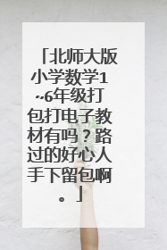 北师大版小学数学1~6年级打包打电子教材有吗?路过的好心人手下留包啊。