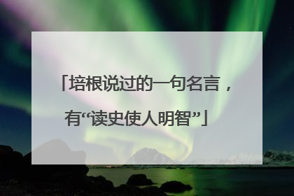 培根说过的一句名言，有“读史使人明智”
