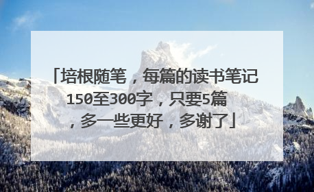 培根随笔，每篇的读书笔记150至300字，只要5篇，多一些更好，多谢了