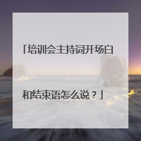 培训会主持词开场白和结束语怎么说？