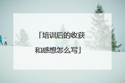 培训后的收获和感想怎么写