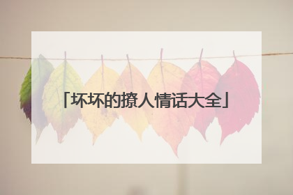 坏坏的撩人情话大全