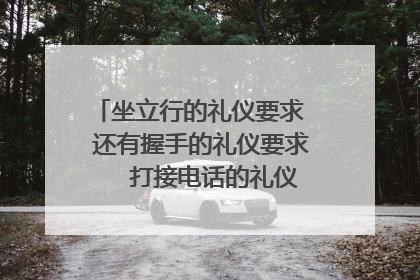 坐立行的礼仪要求 还有握手的礼仪要求 打接电话的礼仪要求 怎样待客!