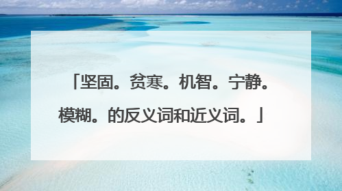 坚固。贫寒。机智。宁静。模糊。的反义词和近义词。