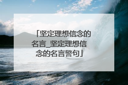 坚定理想信念的名言_坚定理想信念的名言警句