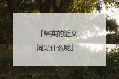 坚实的近义词是什么呢