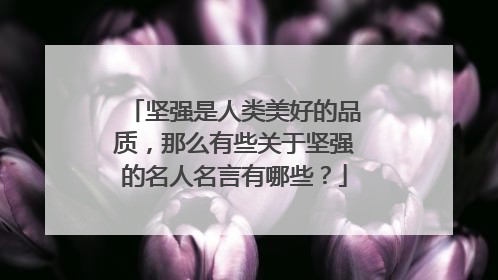 坚强是人类美好的品质，那么有些关于坚强的名人名言有哪些？