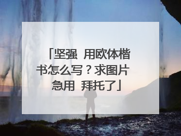 坚强 用欧体楷书怎么写？求图片 急用 拜托了