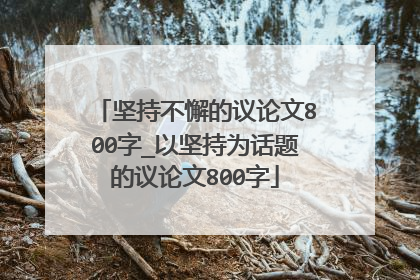 坚持不懈的议论文800字_以坚持为话题的议论文800字