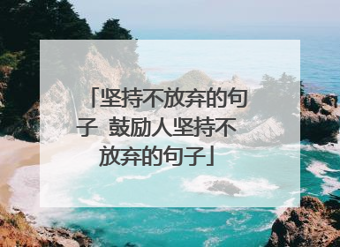 坚持不放弃的句子 鼓励人坚持不放弃的句子