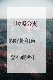 垃圾分类的好处和意义有哪些