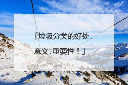 垃圾分类的好处.意义.重要性！