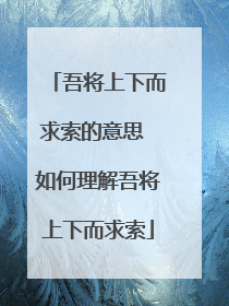 吾将上下而求索的意思 如何理解吾将上下而求索
