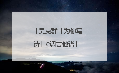 吴克群「为你写诗」C调吉他谱