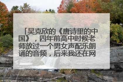 吴克欣的《唐诗里的中国》,四年前高中时候老师放过一个男女声配乐朗诵的音频,后来我还在网上自己找到过
