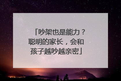 吵架也是能力？聪明的家长，会和孩子越吵越亲密