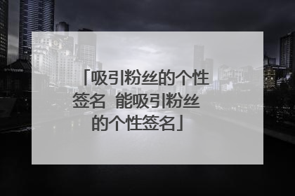 吸引粉丝的个性签名 能吸引粉丝的个性签名