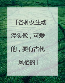 各种女生动漫头像，可爱的，要有古代风格的