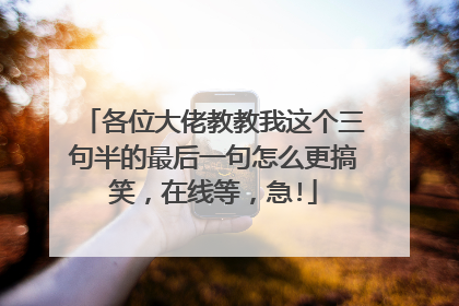 各位大佬教教我这个三句半的最后一句怎么更搞笑,在线等,急!