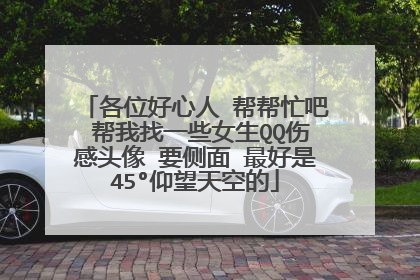 各位好心人 帮帮忙吧 帮我找一些女生QQ伤感头像 要侧面 最好是45°仰望天空的