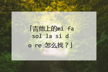 吉他上的mi fa sol la si do re 怎么找？