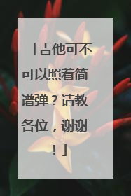吉他可不可以照着简谱弹?请教各位,谢谢!