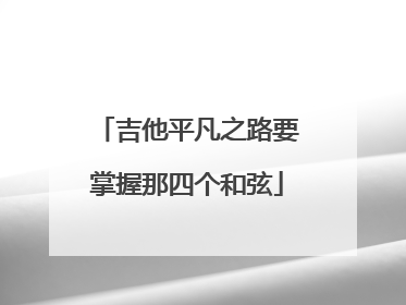 吉他平凡之路要掌握那四个和弦