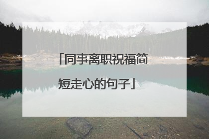 同事离职祝福简短走心的句子