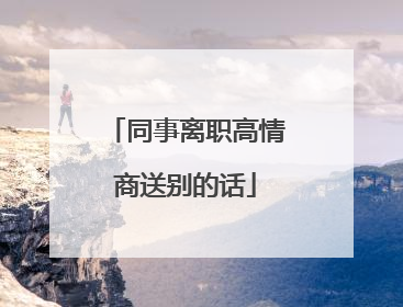 同事离职高情商送别的话
