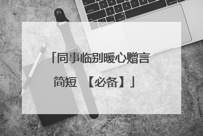 同事临别暖心赠言简短 【必备】