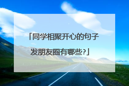 同学相聚开心的句子发朋友圈有哪些?