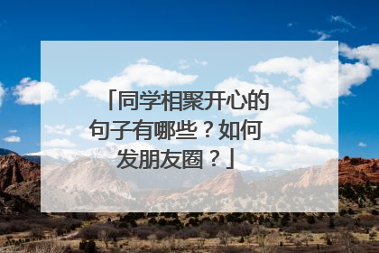 同学相聚开心的句子有哪些?如何发朋友圈?