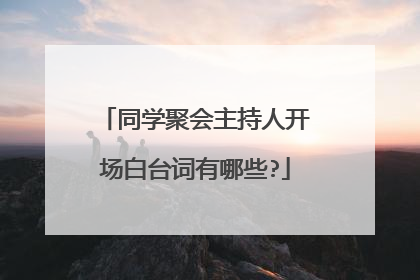同学聚会主持人开场白台词有哪些?