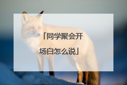 同学聚会开场白怎么说