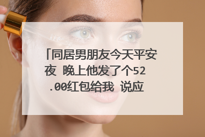 同居男朋友今天平安夜 晚上他发了个52.00红包给我 说应下节日 我怎么会想到他是不是发别女了
