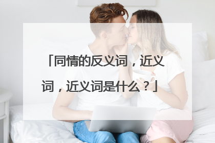 同情的反义词，近义词，近义词是什么？