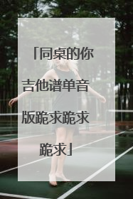 同桌的你吉他谱单音版跪求跪求跪求